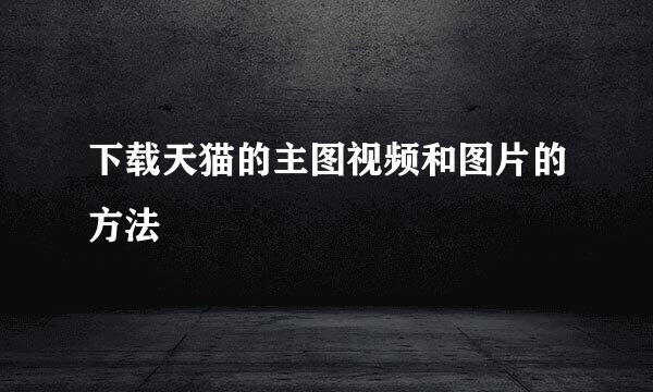 下载天猫的主图视频和图片的方法