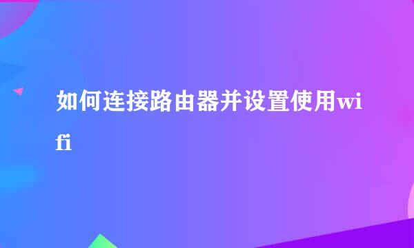 如何连接路由器并设置使用wifi