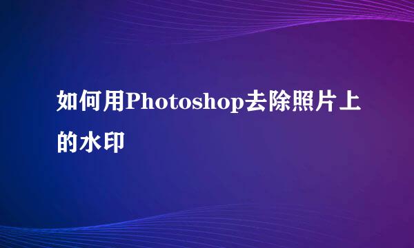如何用Photoshop去除照片上的水印