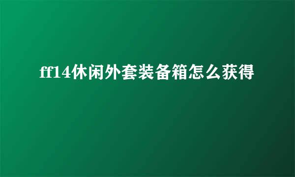 ff14休闲外套装备箱怎么获得
