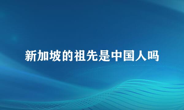 新加坡的祖先是中国人吗
