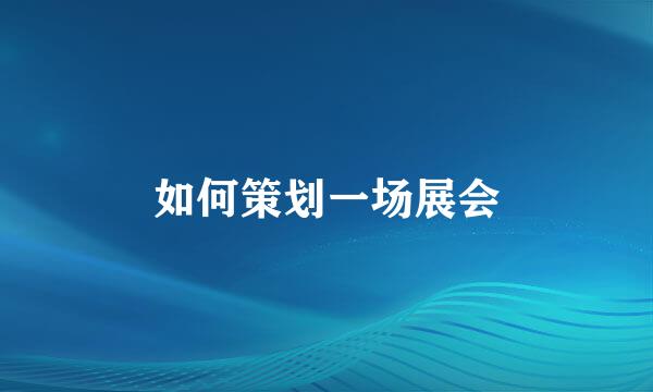如何策划一场展会
