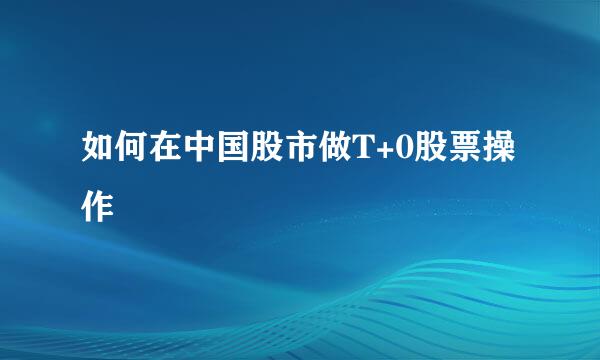 如何在中国股市做T+0股票操作