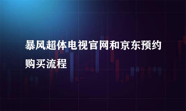 暴风超体电视官网和京东预约购买流程