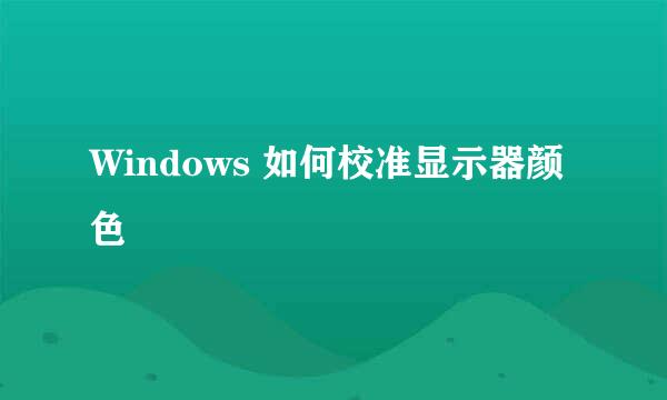 Windows 如何校准显示器颜色
