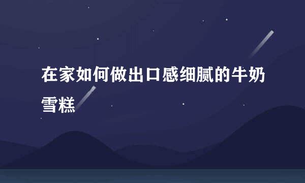 在家如何做出口感细腻的牛奶雪糕