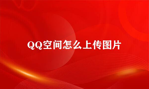 QQ空间怎么上传图片