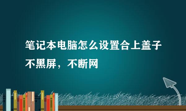 笔记本电脑怎么设置合上盖子不黑屏，不断网