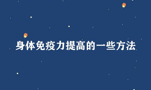 身体免疫力提高的一些方法