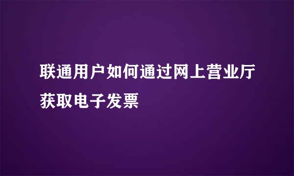 联通用户如何通过网上营业厅获取电子发票