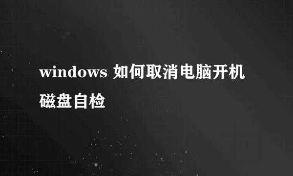 windows 如何取消电脑开机磁盘自检