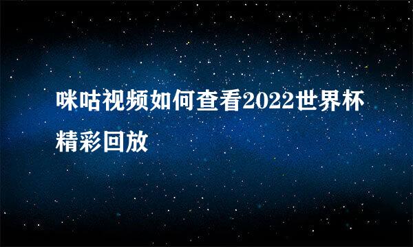咪咕视频如何查看2022世界杯精彩回放