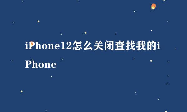 iPhone12怎么关闭查找我的iPhone
