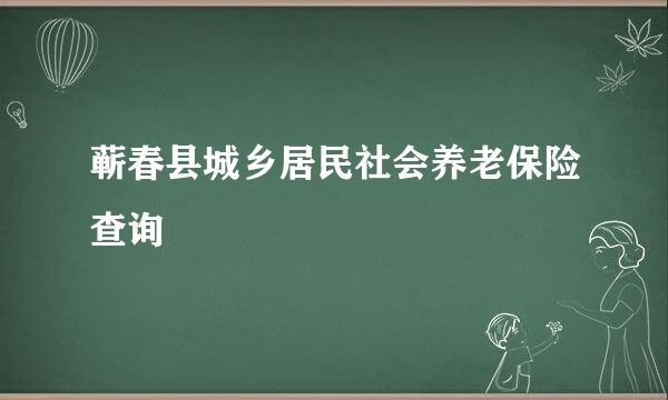 蕲春县城乡居民社会养老保险查询