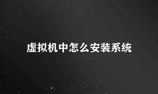 虚拟机中怎么安装系统