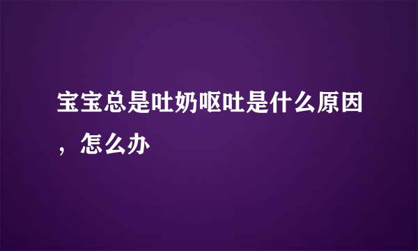 宝宝总是吐奶呕吐是什么原因，怎么办