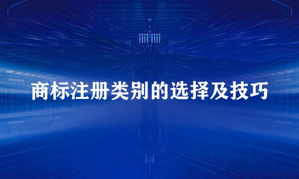 商标注册类别的选择及技巧