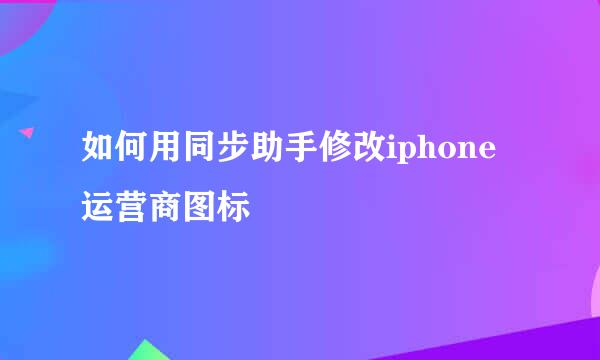 如何用同步助手修改iphone运营商图标