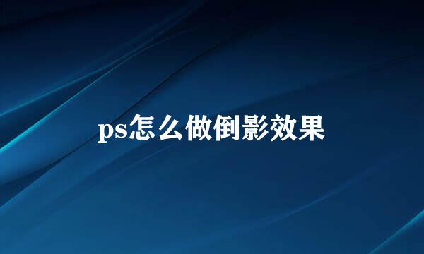 ps怎么做倒影效果