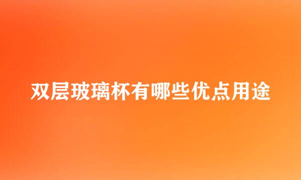 双层玻璃杯有哪些优点用途