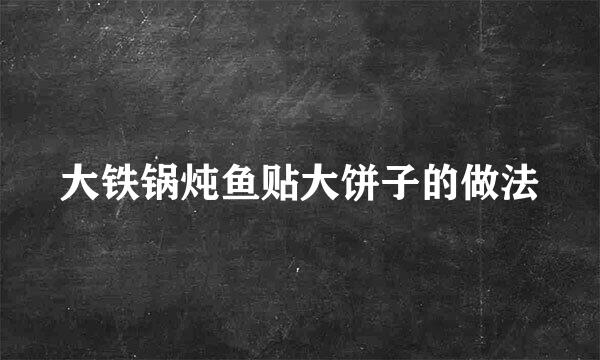 大铁锅炖鱼贴大饼子的做法