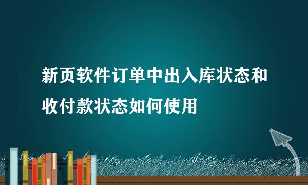 新页软件订单中出入库状态和收付款状态如何使用