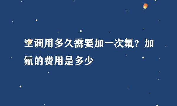 空调用多久需要加一次氟？加氟的费用是多少