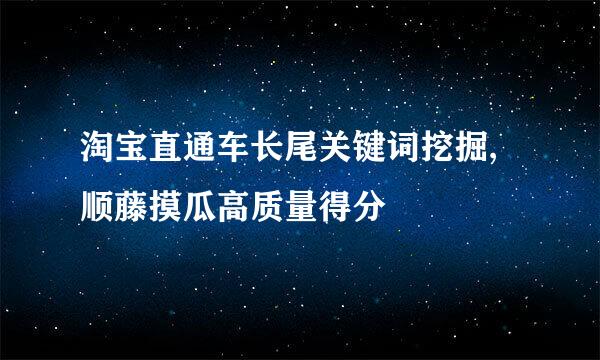 淘宝直通车长尾关键词挖掘,顺藤摸瓜高质量得分