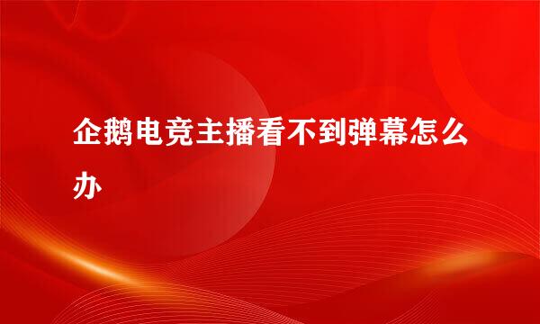 企鹅电竞主播看不到弹幕怎么办