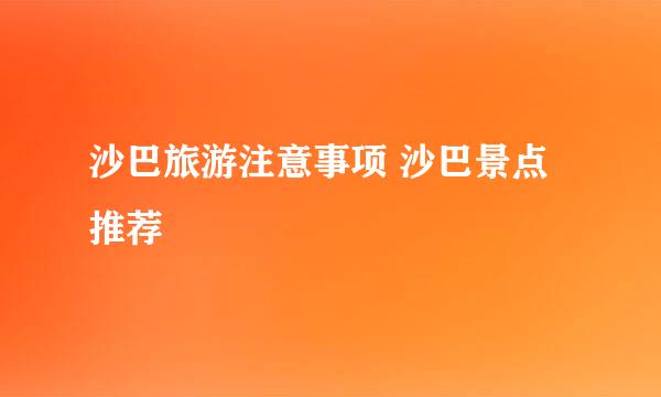 沙巴旅游注意事项 沙巴景点推荐