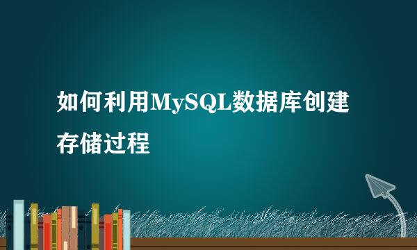 如何利用MySQL数据库创建存储过程