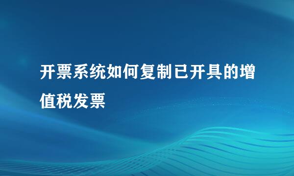 开票系统如何复制已开具的增值税发票