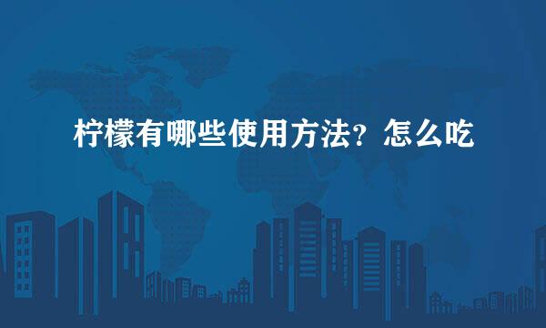 柠檬有哪些使用方法？怎么吃