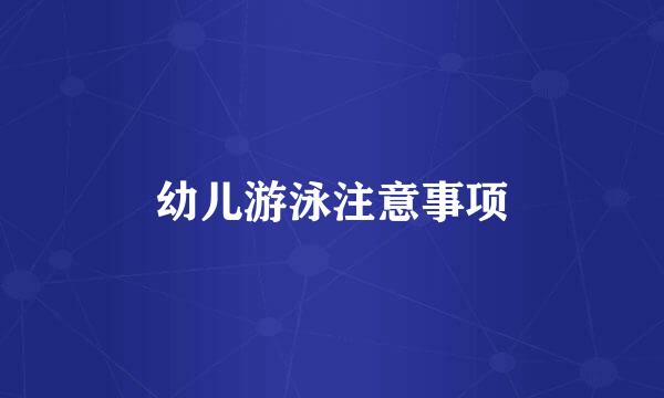 幼儿游泳注意事项