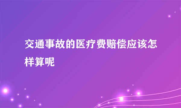 交通事故的医疗费赔偿应该怎样算呢