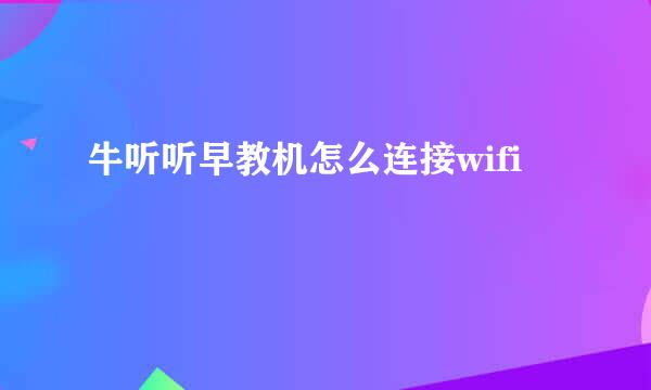 牛听听早教机怎么连接wifi