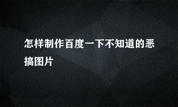 怎样制作百度一下不知道的恶搞图片