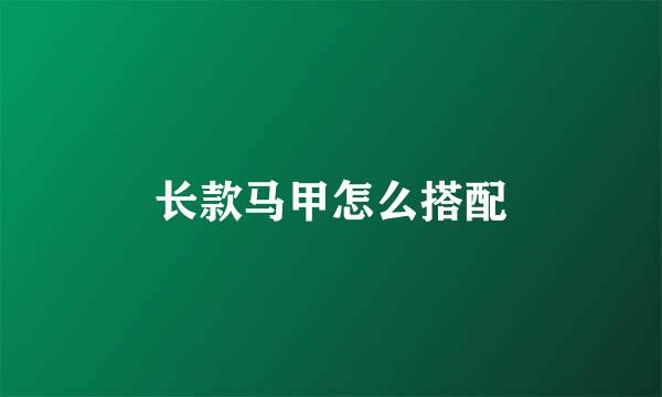 长款马甲怎么搭配