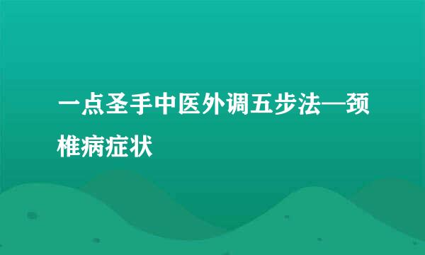 一点圣手中医外调五步法—颈椎病症状