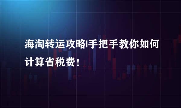 海淘转运攻略|手把手教你如何计算省税费！