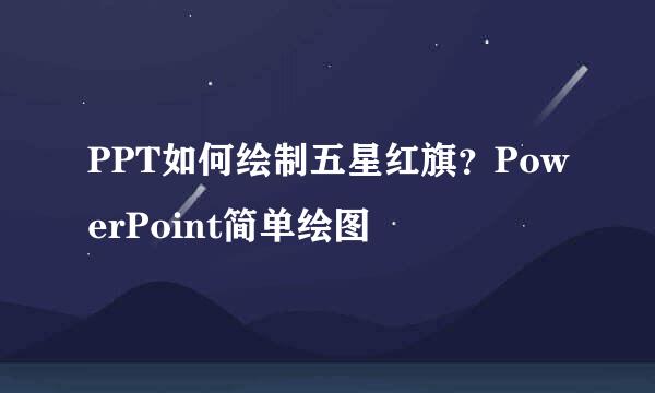 PPT如何绘制五星红旗？PowerPoint简单绘图