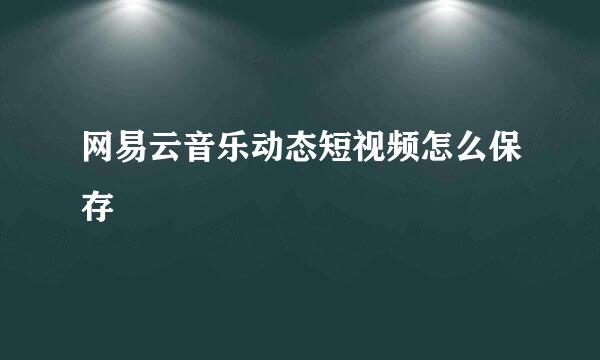 网易云音乐动态短视频怎么保存