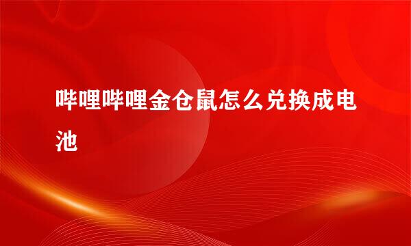 哔哩哔哩金仓鼠怎么兑换成电池