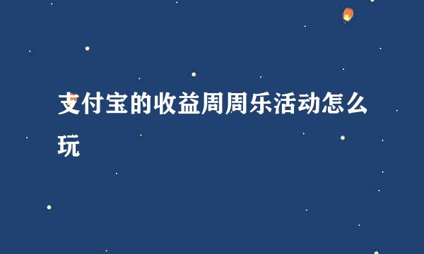 支付宝的收益周周乐活动怎么玩