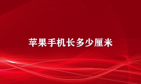 苹果手机长多少厘米