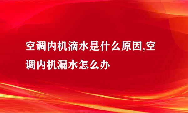 空调内机滴水是什么原因,空调内机漏水怎么办