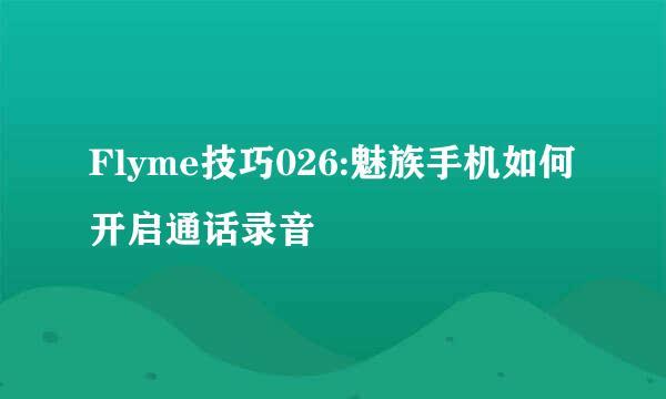 Flyme技巧026:魅族手机如何开启通话录音