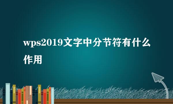 wps2019文字中分节符有什么作用