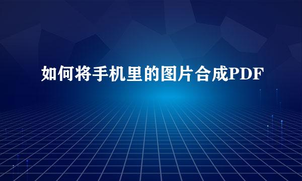 如何将手机里的图片合成PDF