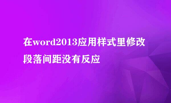 在word2013应用样式里修改段落间距没有反应